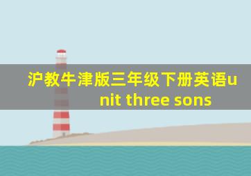 沪教牛津版三年级下册英语unit three sons